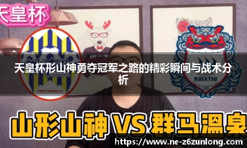 天皇杯形山神勇夺冠军之路的精彩瞬间与战术分析