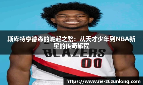 斯库特亨德森的崛起之路:从天才少年到NBA新星的传奇旅程