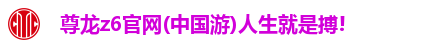 尊龙z6官网(中国游)人生就是搏! 尊龙z6官网(中国游)人生就是搏!